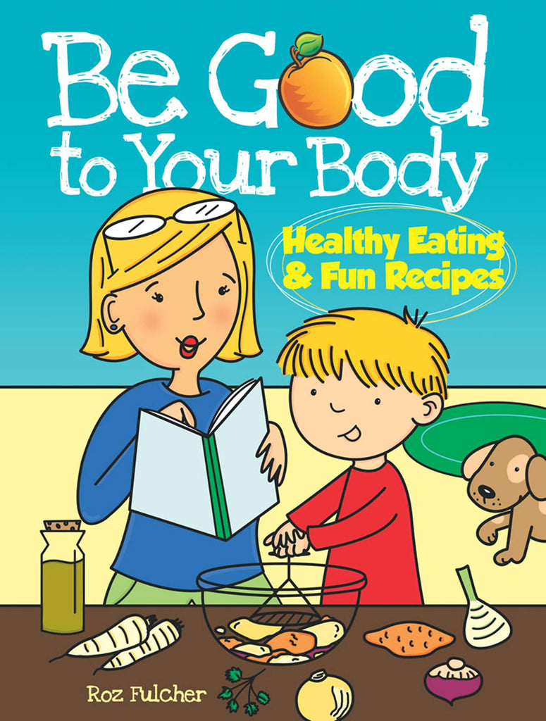 Be Good to Your Body Healthy Eating & Fun Recipes