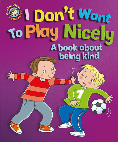Our Emotions & Behaviour : I Don't Want to Play Nicely: A book about being kind